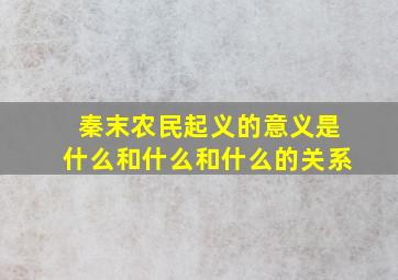 秦末农民起义的意义是什么和什么和什么的关系