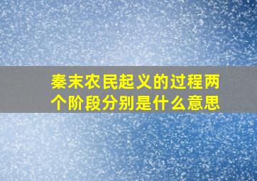 秦末农民起义的过程两个阶段分别是什么意思