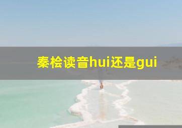 秦桧读音hui还是gui