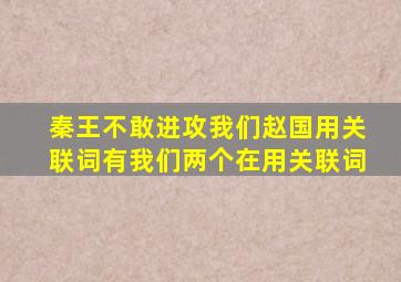 秦王不敢进攻我们赵国用关联词有我们两个在用关联词