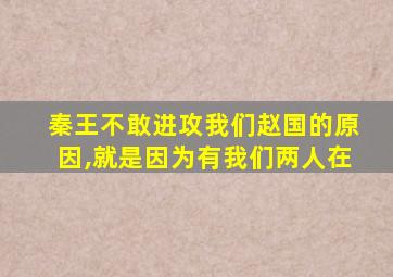 秦王不敢进攻我们赵国的原因,就是因为有我们两人在