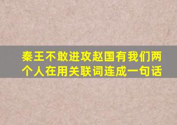 秦王不敢进攻赵国有我们两个人在用关联词连成一句话