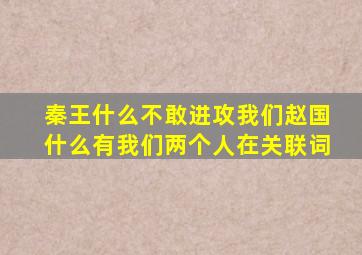 秦王什么不敢进攻我们赵国什么有我们两个人在关联词