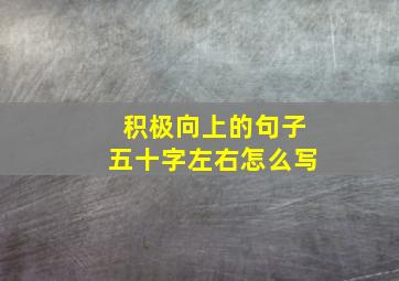 积极向上的句子五十字左右怎么写