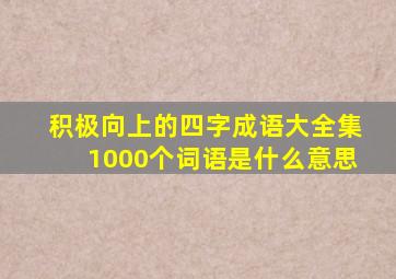 积极向上的四字成语大全集1000个词语是什么意思