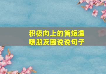 积极向上的简短温暖朋友圈说说句子