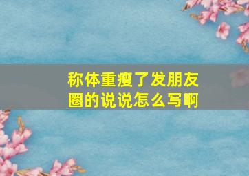 称体重瘦了发朋友圈的说说怎么写啊