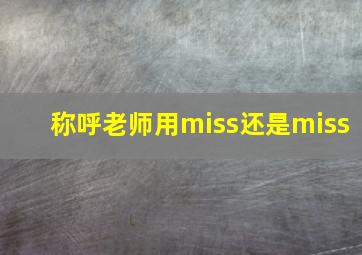 称呼老师用miss还是miss