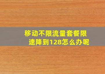 移动不限流量套餐限速降到128怎么办呢