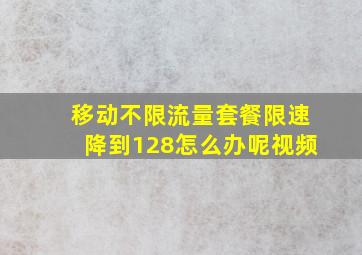 移动不限流量套餐限速降到128怎么办呢视频