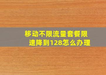 移动不限流量套餐限速降到128怎么办理