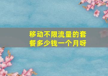 移动不限流量的套餐多少钱一个月呀