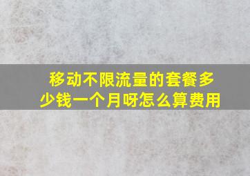 移动不限流量的套餐多少钱一个月呀怎么算费用