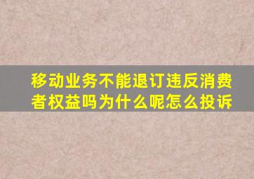 移动业务不能退订违反消费者权益吗为什么呢怎么投诉