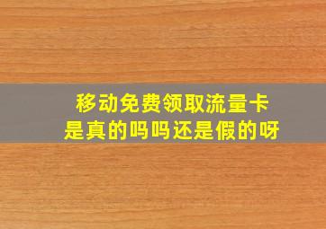 移动免费领取流量卡是真的吗吗还是假的呀