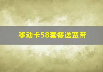 移动卡58套餐送宽带