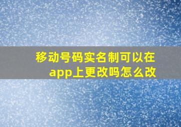 移动号码实名制可以在app上更改吗怎么改