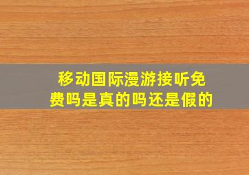 移动国际漫游接听免费吗是真的吗还是假的