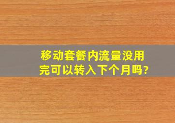 移动套餐内流量没用完可以转入下个月吗?