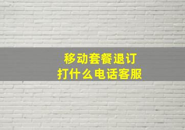 移动套餐退订打什么电话客服