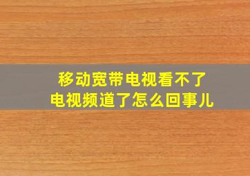 移动宽带电视看不了电视频道了怎么回事儿