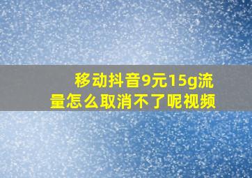 移动抖音9元15g流量怎么取消不了呢视频