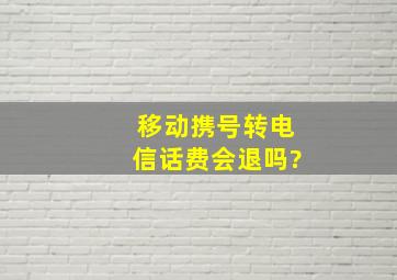 移动携号转电信话费会退吗?