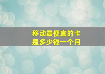 移动最便宜的卡是多少钱一个月