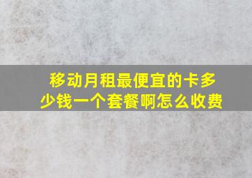 移动月租最便宜的卡多少钱一个套餐啊怎么收费