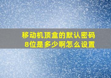 移动机顶盒的默认密码8位是多少啊怎么设置