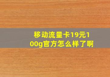 移动流量卡19元100g官方怎么样了啊