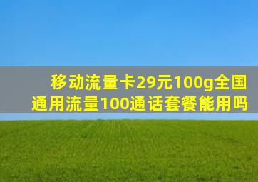 移动流量卡29元100g全国通用流量100通话套餐能用吗