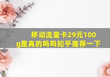 移动流量卡29元100g是真的吗吗知乎推荐一下