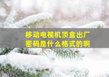 移动电视机顶盒出厂密码是什么格式的啊