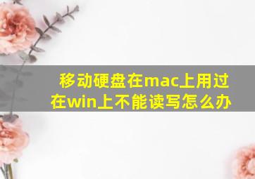 移动硬盘在mac上用过在win上不能读写怎么办