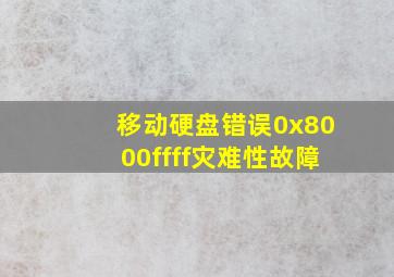 移动硬盘错误0x8000ffff灾难性故障