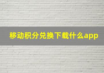 移动积分兑换下载什么app