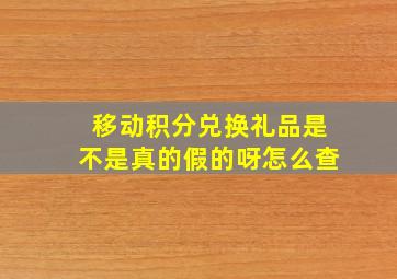 移动积分兑换礼品是不是真的假的呀怎么查