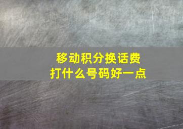 移动积分换话费打什么号码好一点