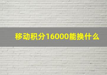 移动积分16000能换什么