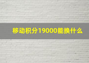 移动积分19000能换什么