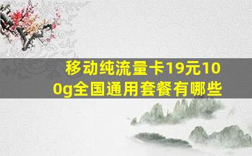 移动纯流量卡19元100g全国通用套餐有哪些