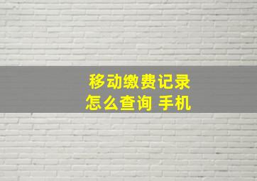 移动缴费记录怎么查询 手机