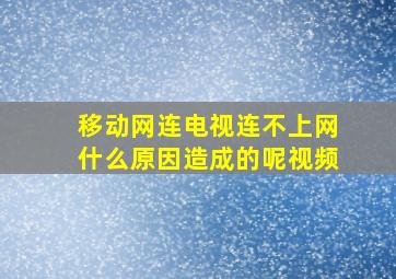 移动网连电视连不上网什么原因造成的呢视频