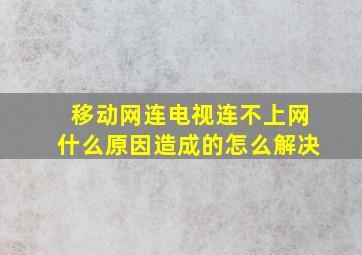 移动网连电视连不上网什么原因造成的怎么解决