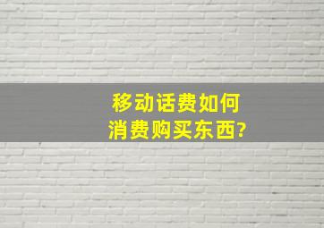 移动话费如何消费购买东西?