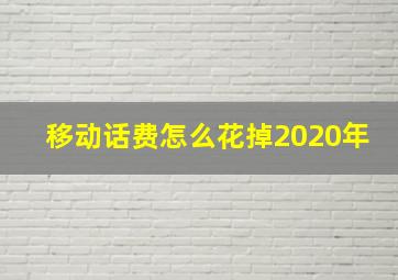 移动话费怎么花掉2020年