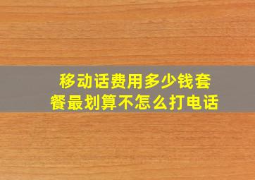 移动话费用多少钱套餐最划算不怎么打电话