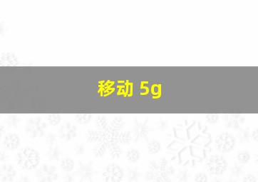 移动 5g+