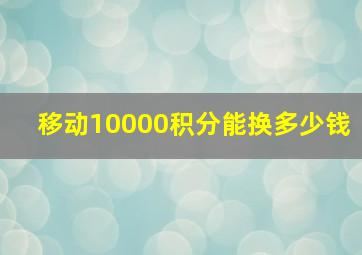 移动10000积分能换多少钱